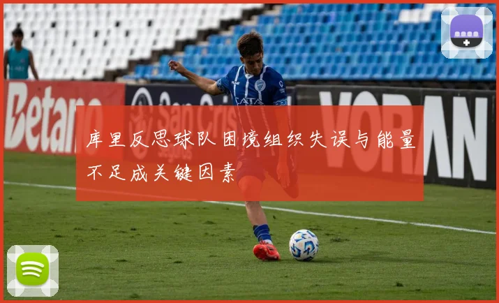 库里反思球队困境组织失误与能量不足成关键因素
