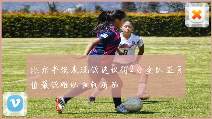 比尔半场表现低迷仅得2分全队正负值最低难以扭转局面