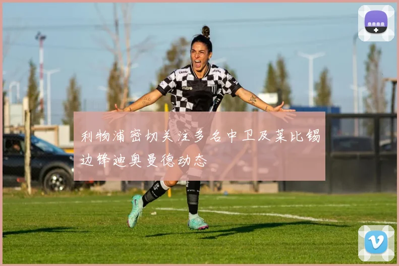 利物浦密切关注多名中卫及莱比锡边锋迪奥曼德动态