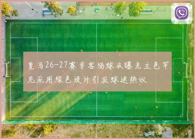 皇马26-27赛季客场球衣曝光主色罕见采用绿色设计引发球迷热议