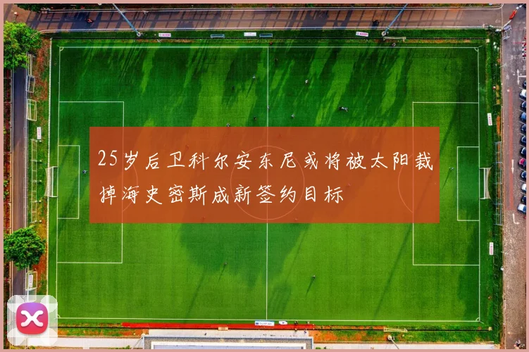 25岁后卫科尔安东尼或将被太阳裁掉海史密斯成新签约目标