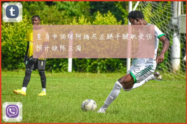 皇马中场琼阿梅尼左腿半腱肌受伤预计缺阵三周