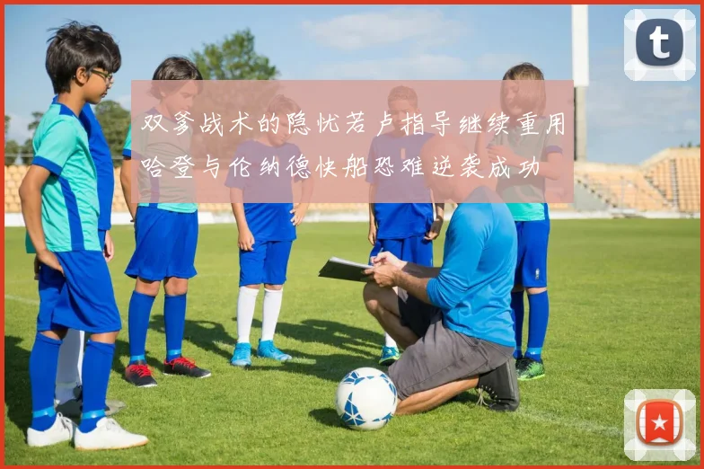 双爹战术的隐忧若卢指导继续重用哈登与伦纳德快船恐难逆袭成功