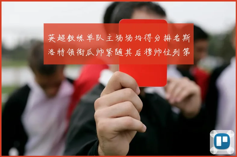 英超教练单队主场场均得分排名斯洛特领衔瓜帅紧随其后穆帅位列第五