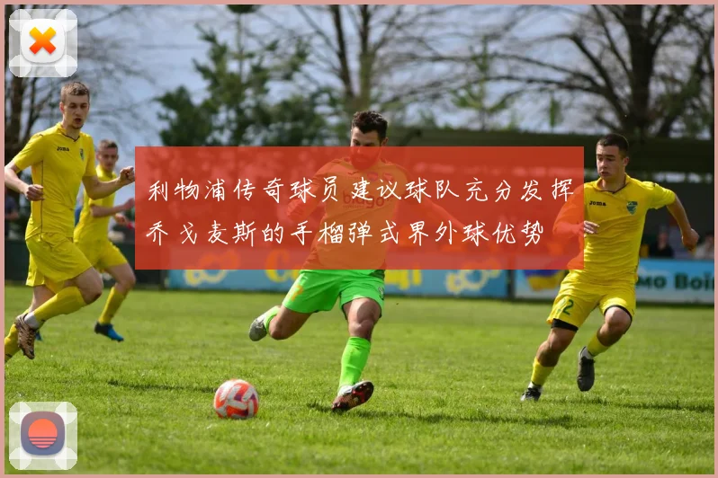 利物浦传奇球员建议球队充分发挥乔戈麦斯的手榴弹式界外球优势