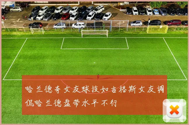 哈兰德夸女友球技如吉格斯女友调侃哈兰德盘带水平不行