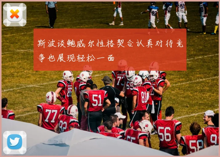 斯波谈鲍威尔性格契合认真对待竞争也展现轻松一面