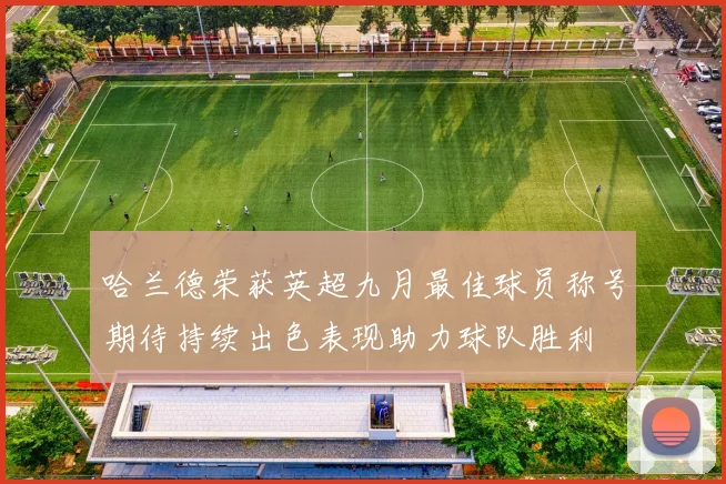 哈兰德荣获英超九月最佳球员称号期待持续出色表现助力球队胜利