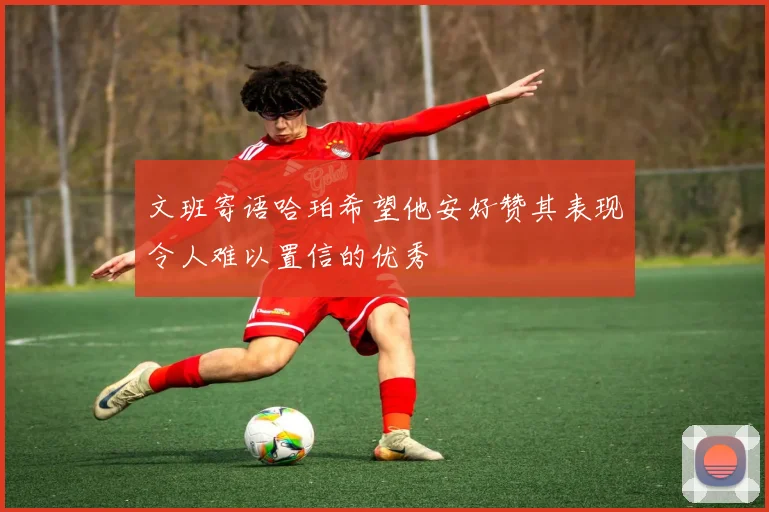 文班寄语哈珀希望他安好赞其表现令人难以置信的优秀