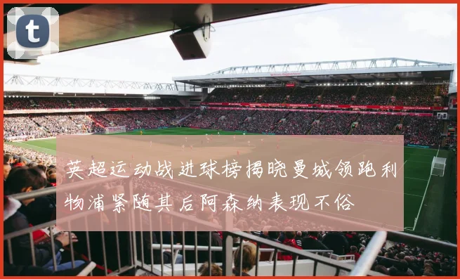 英超运动战进球榜揭晓曼城领跑利物浦紧随其后阿森纳表现不俗