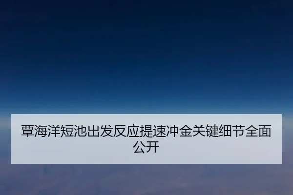 覃海洋短池出发反应提速冲金关键细节全面公开 | kaiyun