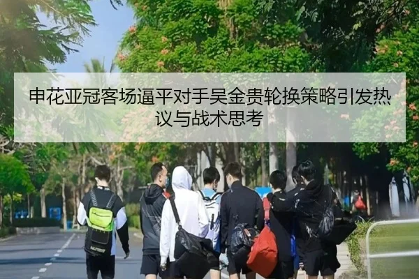 申花亚冠客场逼平对手吴金贵轮换策略引发热议与战术思考 | kaiyun